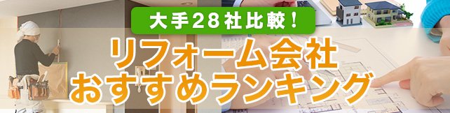 リフォーム会社おすすめランキング！ 大手28社比較で分かった本当に評判・評価の良い業者は？