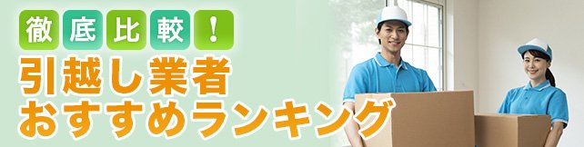 引越し業者おすすめランキング12選！ 評判の良い業者は？大手から地域密着まで徹底比較