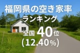 福岡県の空き家率は12.40％で全国40位【2025年版】ランキング、長期推移、活用事例などを解説！